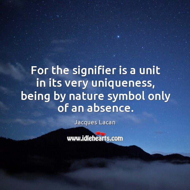 For the signifier is a unit in its very uniqueness, being by nature symbol only of an absence. Nature Quotes Image