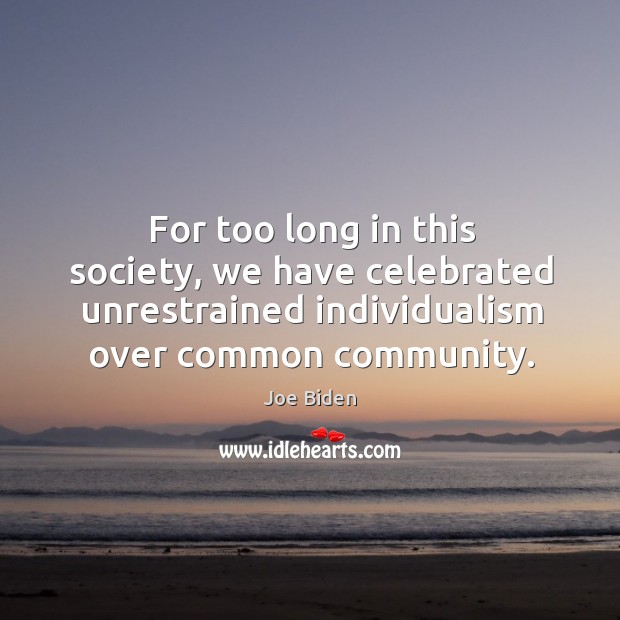 For too long in this society, we have celebrated unrestrained individualism over common community. Image