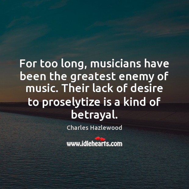 For too long, musicians have been the greatest enemy of music. Their Image