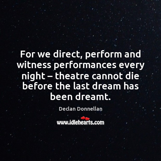 For we direct, perform and witness performances every night – theatre cannot die Declan Donnellan Picture Quote