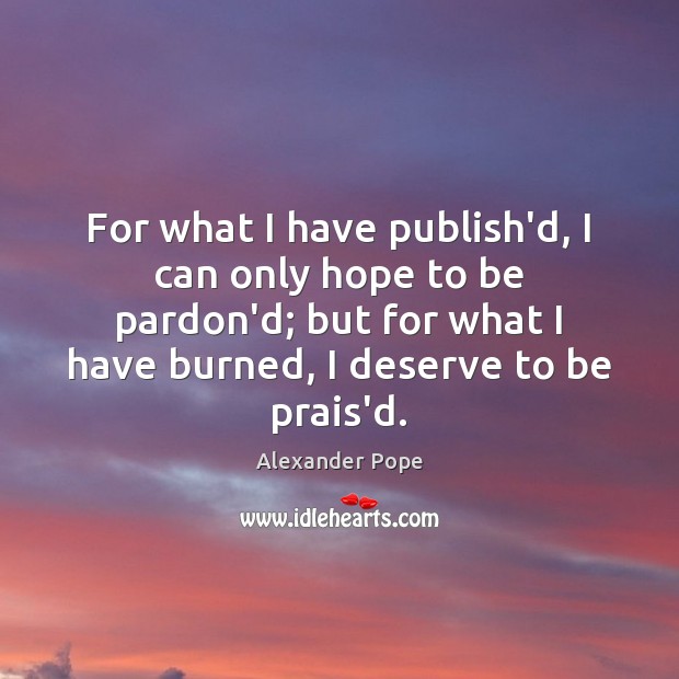 For what I have publish’d, I can only hope to be pardon’d; Alexander Pope Picture Quote