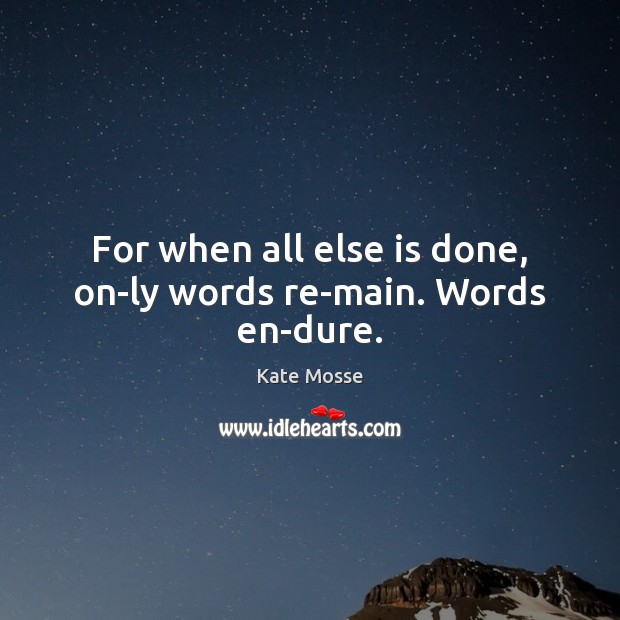 For when all else is done, on­ly words re­main. Words en­dure. Kate Mosse Picture Quote