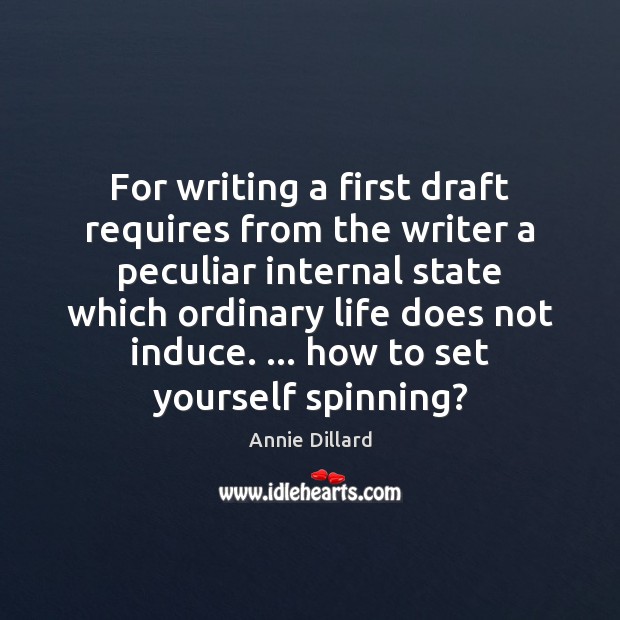 For writing a first draft requires from the writer a peculiar internal Annie Dillard Picture Quote