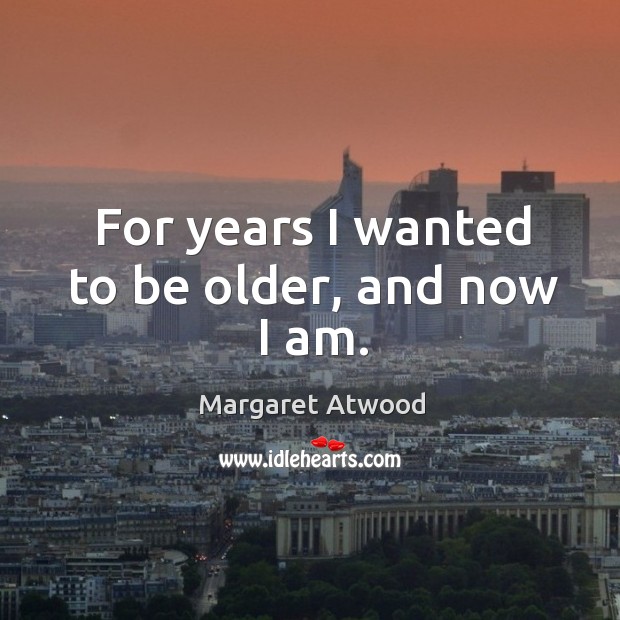 For years I wanted to be older, and now I am. Margaret Atwood Picture Quote