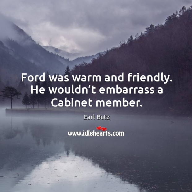 Ford was warm and friendly. He wouldn’t embarrass a cabinet member. Image