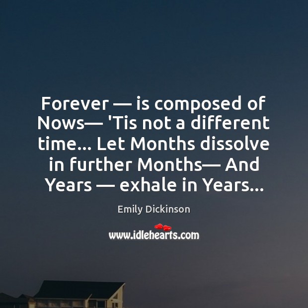 Forever — is composed of Nows— ‘Tis not a different time… Let Months Emily Dickinson Picture Quote