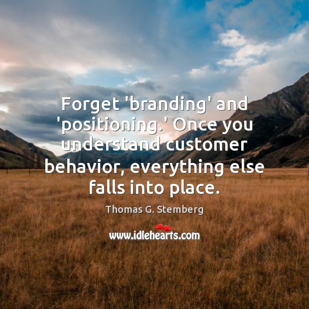 Forget ‘branding’ and ‘positioning.’ Once you understand customer behavior, everything else Behavior Quotes Image