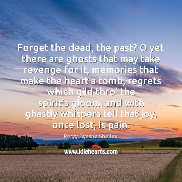 Forget the dead, the past? O yet there are ghosts that may Percy Bysshe Shelley Picture Quote