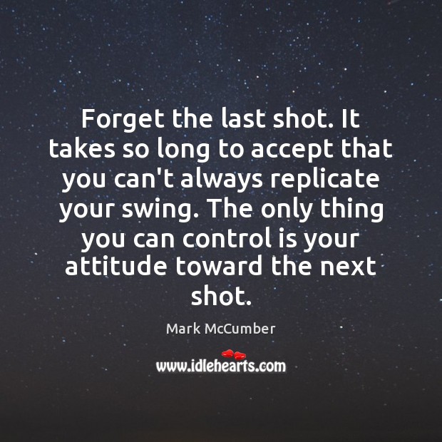 Forget the last shot. It takes so long to accept that you Mark McCumber Picture Quote