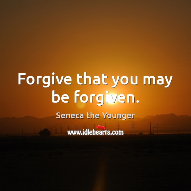 Forgive that you may be forgiven. Seneca the Younger Picture Quote