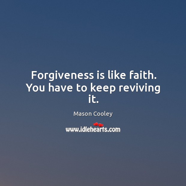 Forgiveness is like faith. You have to keep reviving it. Image