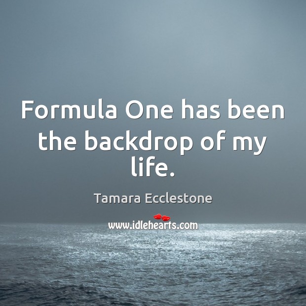 Formula One has been the backdrop of my life. Picture Quotes Image