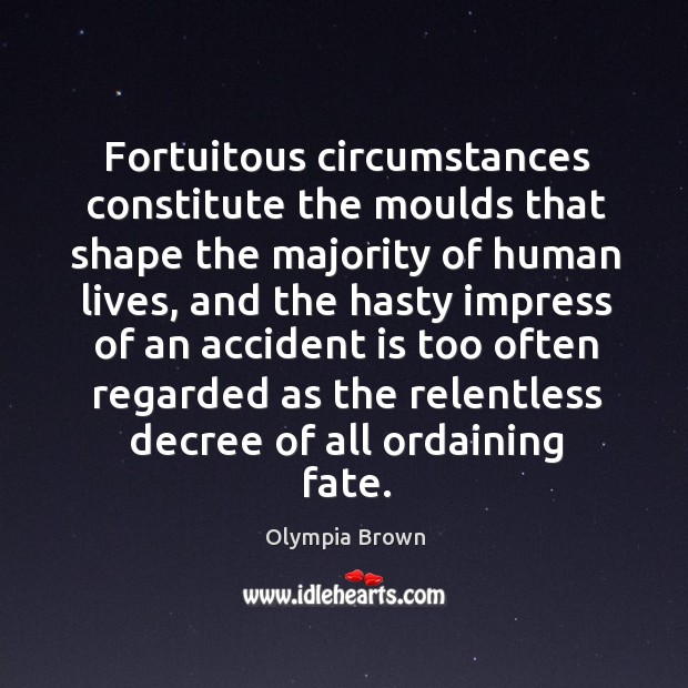 Fortuitous circumstances constitute the moulds that shape the majority of human lives Olympia Brown Picture Quote