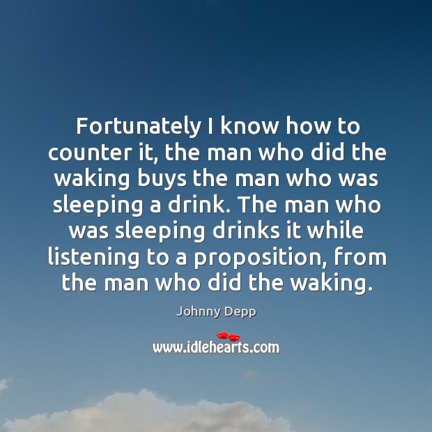 Fortunately I know how to counter it, the man who did the waking buys the man who was sleeping a drink. Johnny Depp Picture Quote