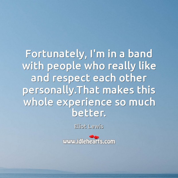 Fortunately, I’m in a band with people who really like and respect Eliot Lewis Picture Quote