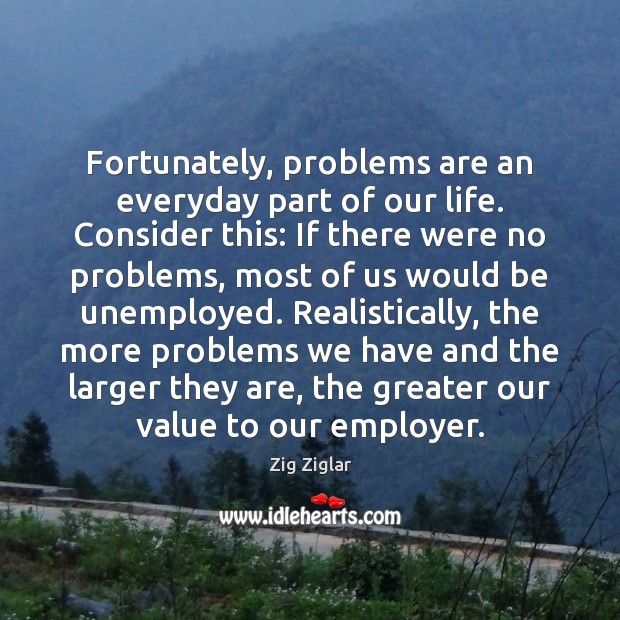 Fortunately, problems are an everyday part of our life. Consider this: If Zig Ziglar Picture Quote