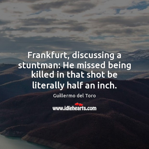 Frankfurt, discussing a stuntman: He missed being killed in that shot be Image