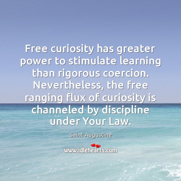 Free curiosity has greater power to stimulate learning than rigorous coercion. Nevertheless, Saint Augustine Picture Quote