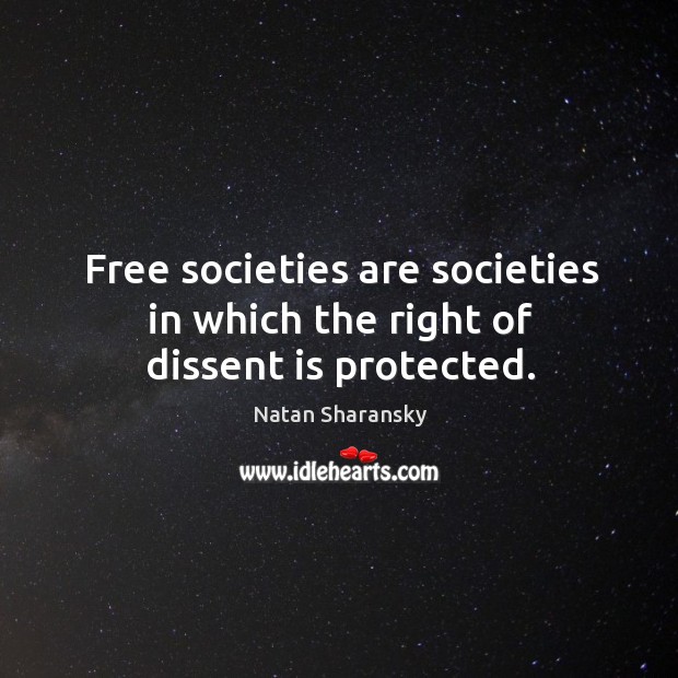 Free societies are societies in which the right of dissent is protected. Natan Sharansky Picture Quote