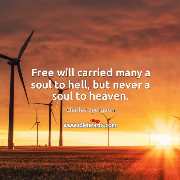 Free will carried many a soul to hell, but never a soul to heaven. Charles Spurgeon Picture Quote