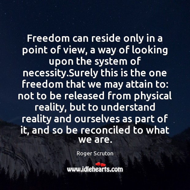 Freedom can reside only in a point of view, a way of Roger Scruton Picture Quote