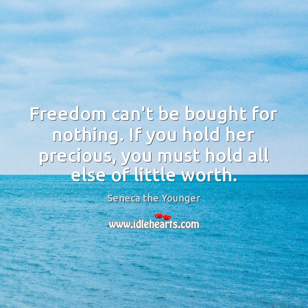 Freedom can’t be bought for nothing. If you hold her precious, you Seneca the Younger Picture Quote