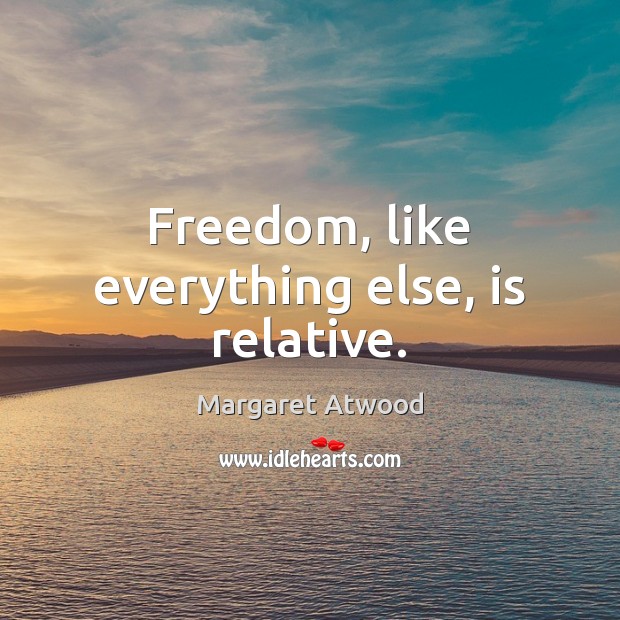 Freedom, like everything else, is relative. Margaret Atwood Picture Quote