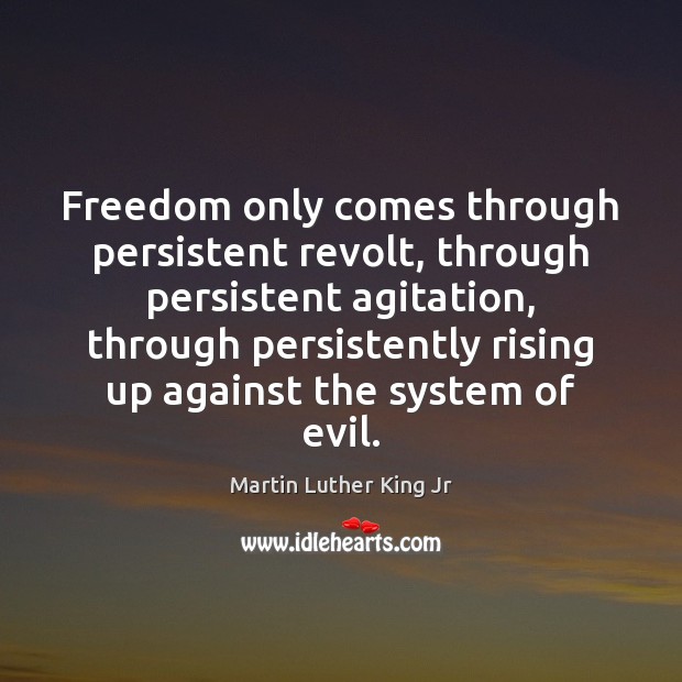 Freedom only comes through persistent revolt, through persistent agitation, through persistently rising Martin Luther King Jr Picture Quote