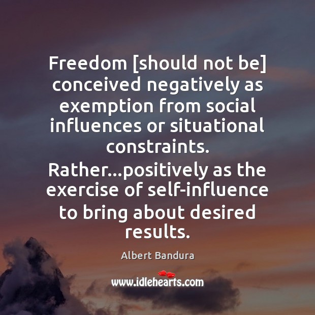 Freedom [should not be] conceived negatively as exemption from social influences or Albert Bandura Picture Quote