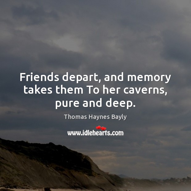 Friends depart, and memory takes them To her caverns, pure and deep. Image