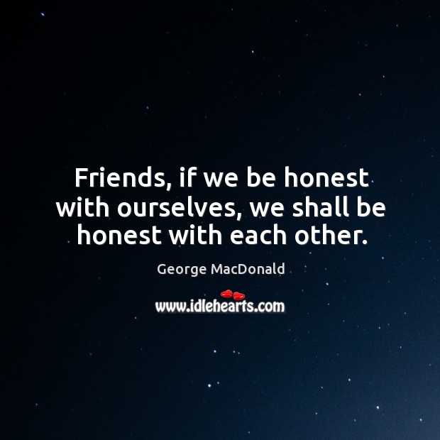 Friends, if we be honest with ourselves, we shall be honest with each other. Honesty Quotes Image