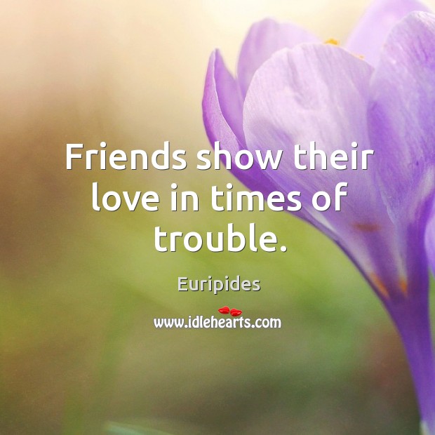 Friends show their love in times of trouble. Euripides Picture Quote