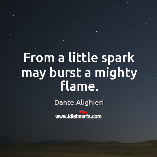 From a little spark may burst a mighty flame. IdleHearts