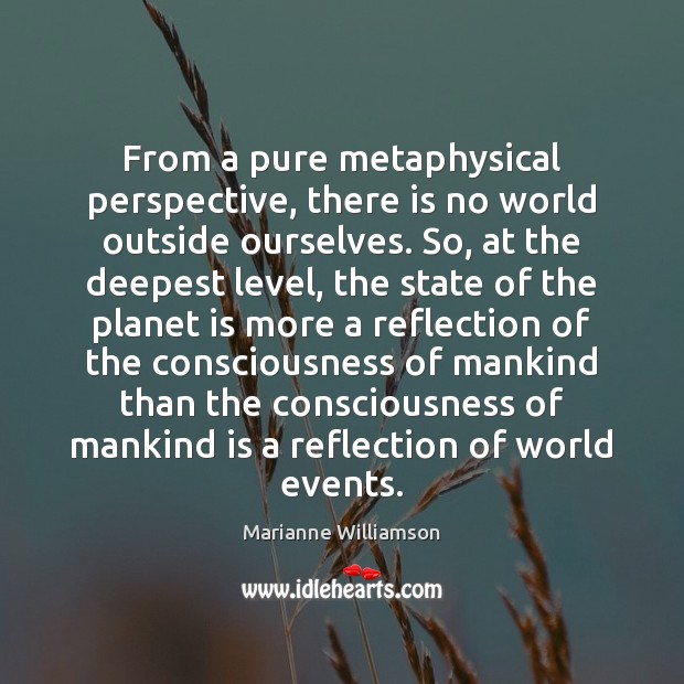 From a pure metaphysical perspective, there is no world outside ourselves. So, Marianne Williamson Picture Quote