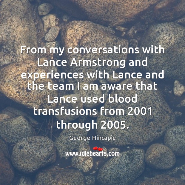 From my conversations with Lance Armstrong and experiences with Lance and the George Hincapie Picture Quote