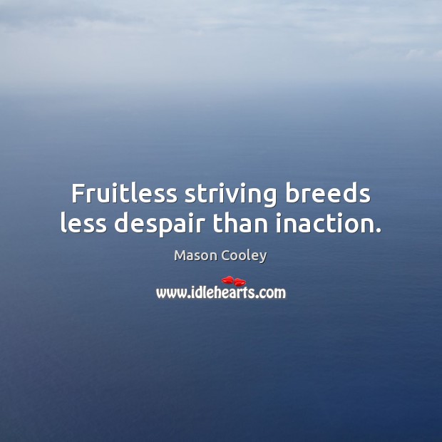 Fruitless striving breeds less despair than inaction. Image