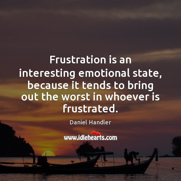 Frustration is an interesting emotional state, because it tends to bring out Daniel Handler Picture Quote