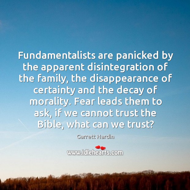 Fundamentalists are panicked by the apparent disintegration of the family, the disappearance Garrett Hardin Picture Quote