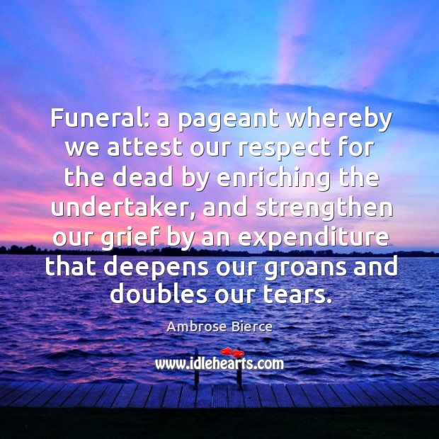 Funeral: a pageant whereby we attest our respect for the dead by Respect Quotes Image