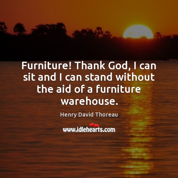 Furniture! Thank God, I can sit and I can stand without the aid of a furniture warehouse. Picture Quotes Image