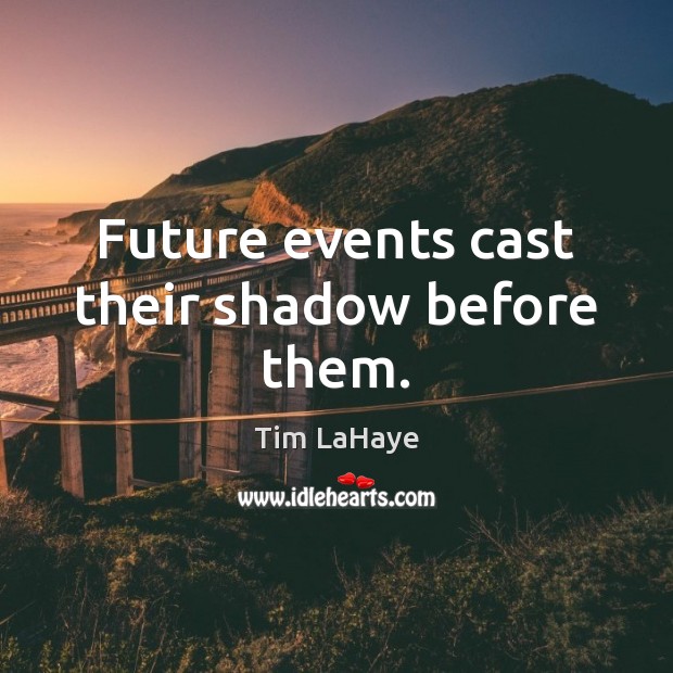 Future events cast their shadow before them. Tim LaHaye Picture Quote