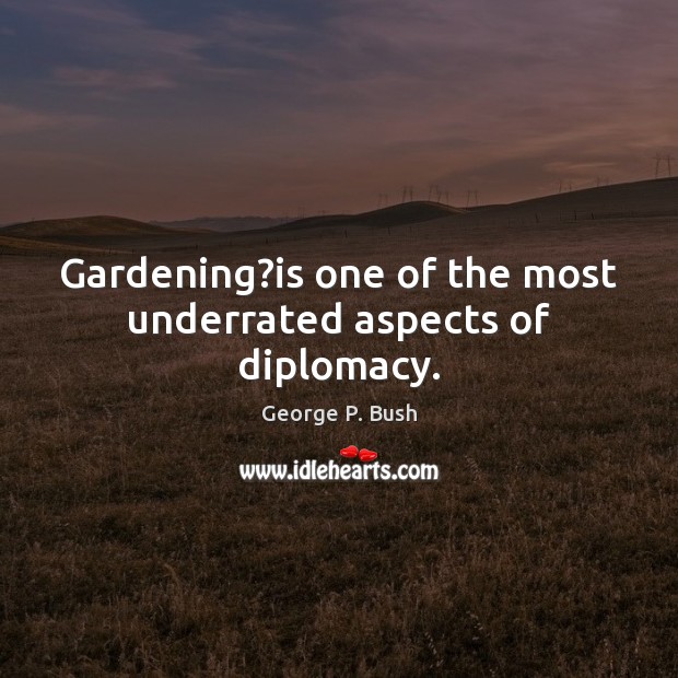 Gardening?is one of the most underrated aspects of diplomacy. George P. Bush Picture Quote