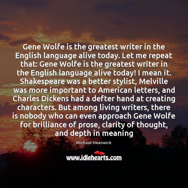 Gene Wolfe is the greatest writer in the English language alive today. Michael Swanwick Picture Quote