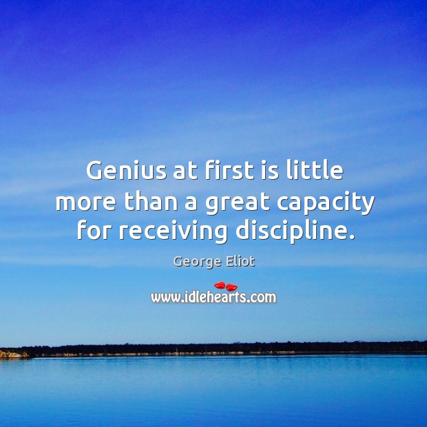 Genius at first is little more than a great capacity for receiving discipline. Image