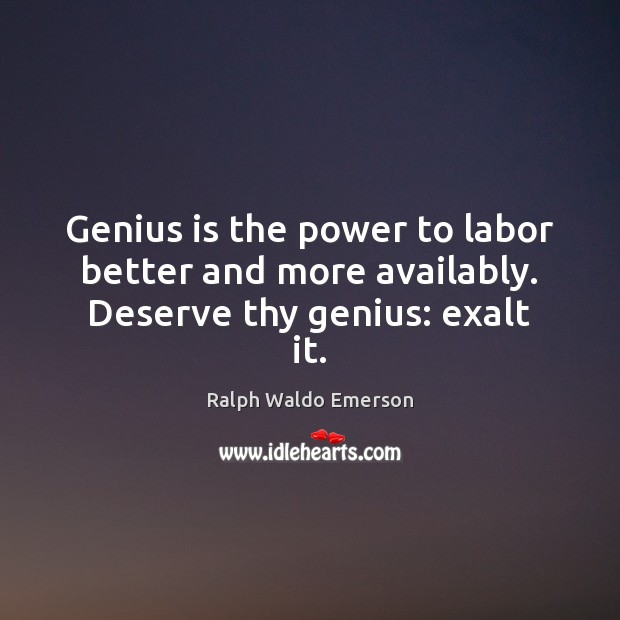 Genius is the power to labor better and more availably. Deserve thy genius: exalt it. Image