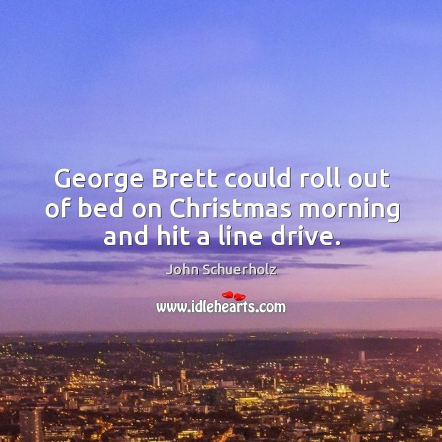 George Brett could roll out of bed on Christmas morning and hit a line drive. Christmas Quotes Image