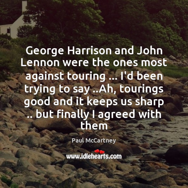 George Harrison and John Lennon were the ones most against touring … I’d Paul McCartney Picture Quote