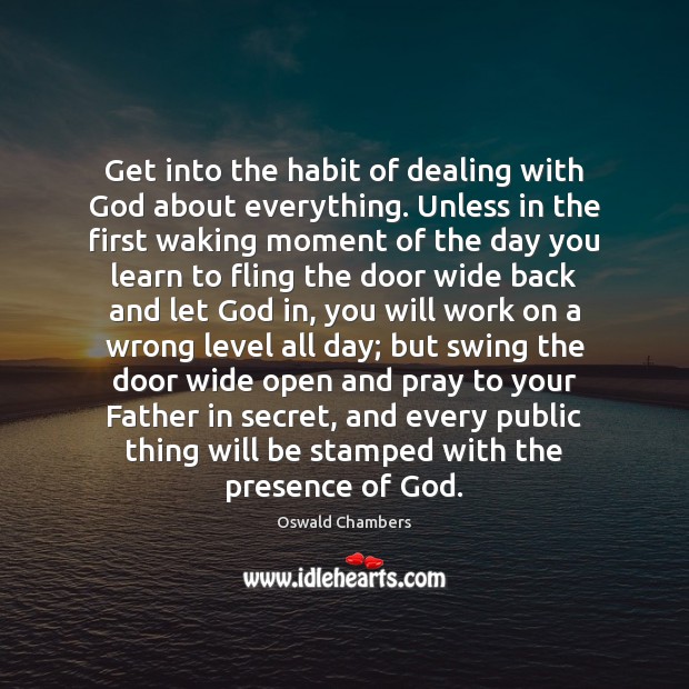 Get into the habit of dealing with God about everything. Unless in Image