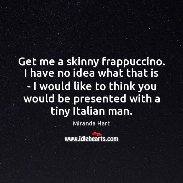 Get me a skinny frappuccino. I have no idea what that is Miranda Hart Picture Quote