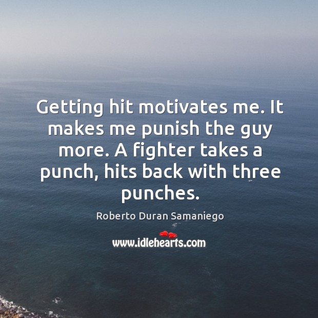 Getting hit motivates me. It makes me punish the guy more. Roberto Duran Samaniego Picture Quote